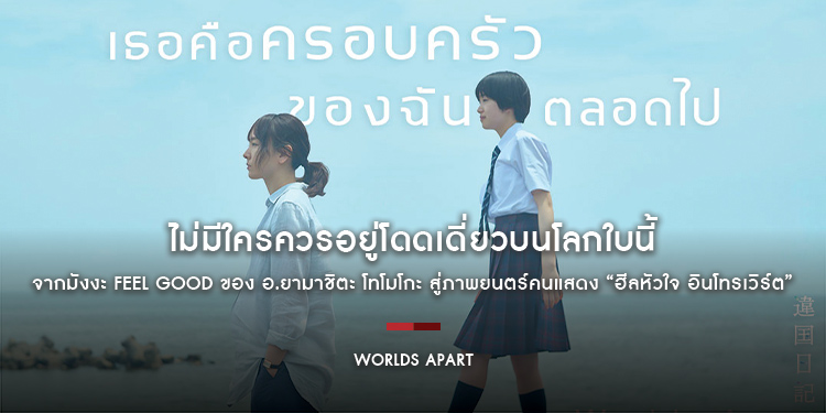 ไม่มีใครควรอยู่โดดเดี่ยวบนโลกใบนี้ Worlds Apart (Ikoku Nikki) จากมังงะ Feel Good ของ อ.ยามาชิตะ โทโมโกะ สู่ภาพยนตร์คนแสดง “ฮีลหัวใจ อินโทรเวิร์ต”